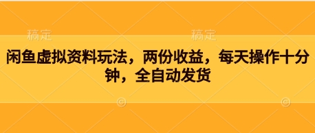 闲鱼虚拟资料玩法，两份收益，每天操作十分钟，全自动发货-赚钱网