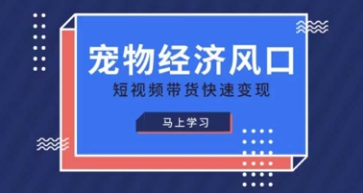 宠物赛道快速变现精品课，宠物经济风口，短视频带货快速变现-赚钱网