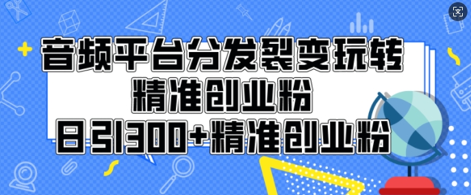 音频平台分发裂变玩转创业粉，日引300+精准创业粉-赚钱网