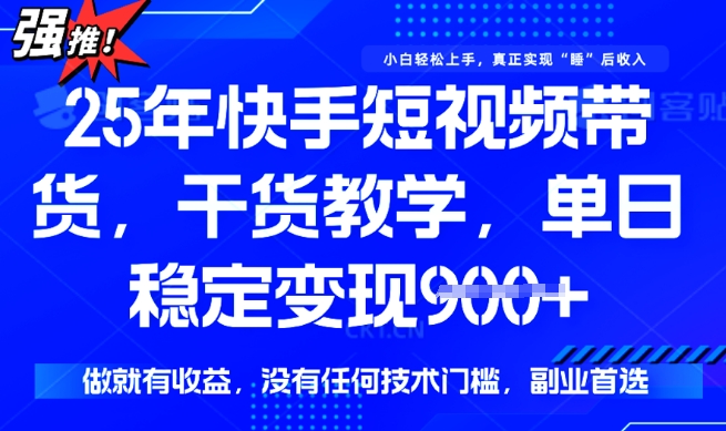 25年最新快手短视频带货，单日稳定变现900+，没有技术门槛，做就有收益【揭秘】-赚钱网