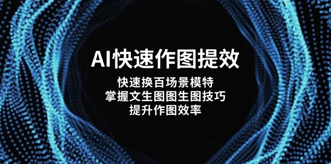 （14430期）AI快速作图提效，快速换百场景模特，掌握文生图图生图技巧，提升作图效率-赚钱网