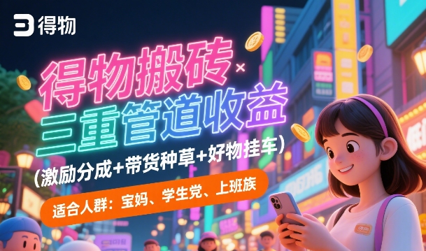 得物搬砖三重管道收益(激励分成+带货种草+好物挂车)，低门槛，高回报-赚钱网