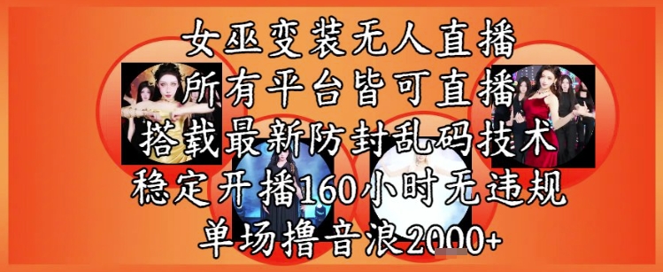 女巫变装直播最新玩法，所有直播平台皆可操作，稳定开播160小时无违规，单场撸音浪2k+-赚钱网