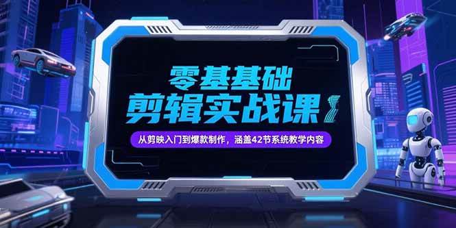（15273期）零基础抖音剪辑实战课，从剪映入门到爆款制作，涵盖42节系统教学内容-赚钱网