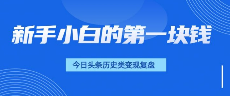 新手小白的第一块钱，今日头条历史类视频变现【复盘】-赚钱网
