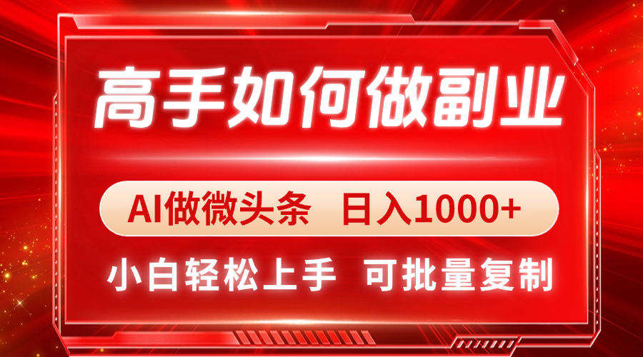 （14463期）高手如何做副业，AI微头条 日入1000+，小白轻松上手-赚钱网