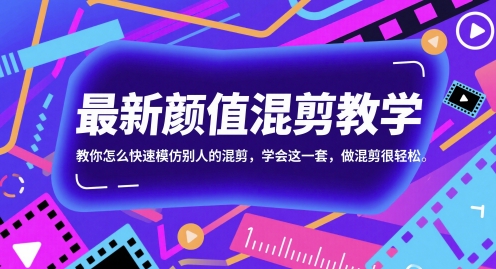 最新颜值混剪教学，教你怎么快速模仿别人的混剪，学会这一套，做混剪很轻松-赚钱网