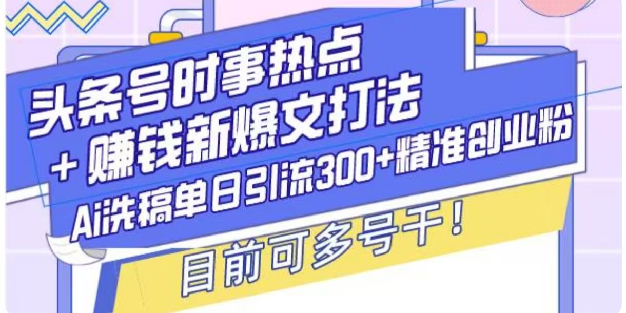 头条号时事热点+挣钱新爆文打法，Ai洗稿单日引流300+精准创业粉-赚钱网