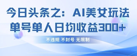 今日头条之AI美女玩法单号单人日均收益3张+，不违规 不封号 无限制-赚钱网