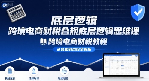 跨境电商财稅合规底层逻辑思维课-跨境电商财税教程-赚钱网