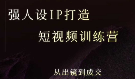 强人设ip打造课，8月最新5天短视频ip训练营，从出镜到成交-赚钱网