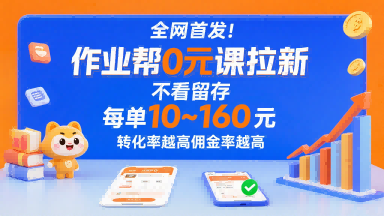全网首发！作业帮0元课拉新，不存在留存，每单最低10米，转化率越高佣金率越高-赚钱网