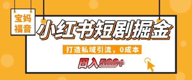 小红书短剧掘金，打造私域引流，0成本，宝妈福音日入几张-赚钱网