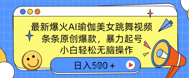 最新爆火AI瑜伽美女跳舞视频，3分钟1条，条条原创爆款，暴力起号，小白轻松无脑操作，日入5张-赚钱网