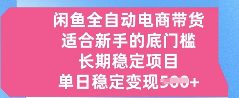 闲鱼全自动电商带货，适合新手的底门槛的长期稳定项目，单日稳定变现5张【揭秘】-赚钱网
