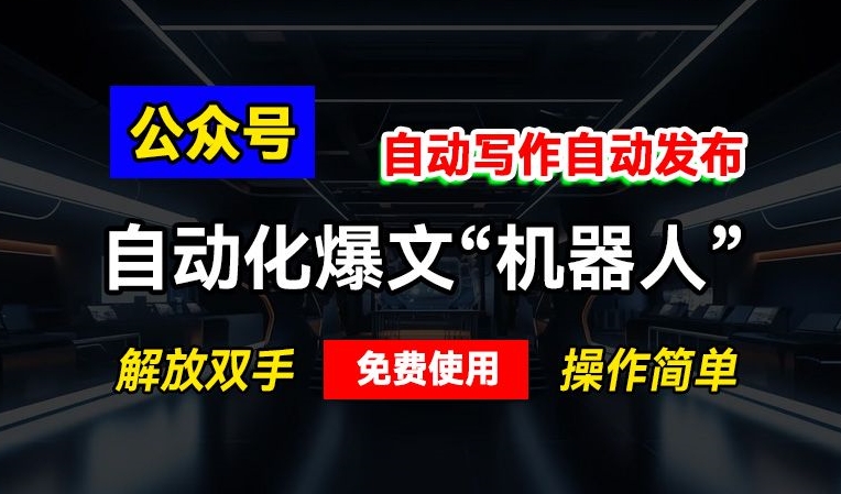 公众号自动化爆文“机器人”，自动写作自动发布，解放双手，免费使用，操作简单-赚钱网
