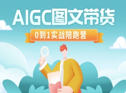AIGC图文带货，0到1实战陪跑营-赚钱网