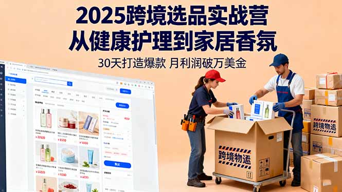 2025跨境选品实战营：从健康护理到家居香氛，30天打造爆款,月利润破万美金-赚钱网