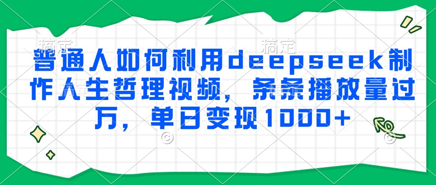 普通人如何利用deepseek制作人生哲理视频，条条播放量过万，单日变现1000+-赚钱网