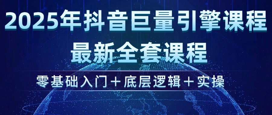 （14364期）2025年抖音巨量引擎ad投流全新课程，零基础入门+底层逻辑+实操-赚钱网