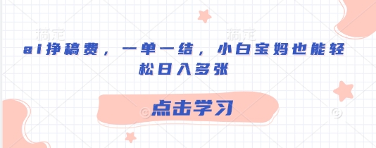 ai挣稿费，一单一结，小白宝妈也能轻松日入多张-赚钱网