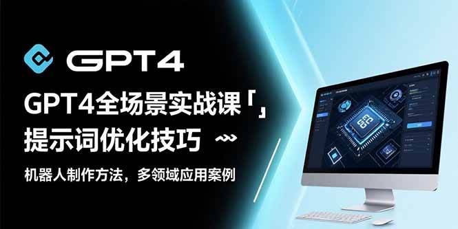 （15499期）GPT4全场景实战课：提示词优化技巧，机器人制作方法，多领域应用案例-赚钱网