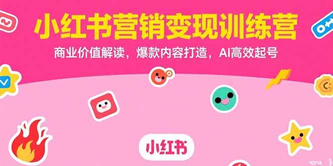 （15409期）小红书营销变现训练营，商业价值解读，爆款内容打造，AI高效起号-赚钱网