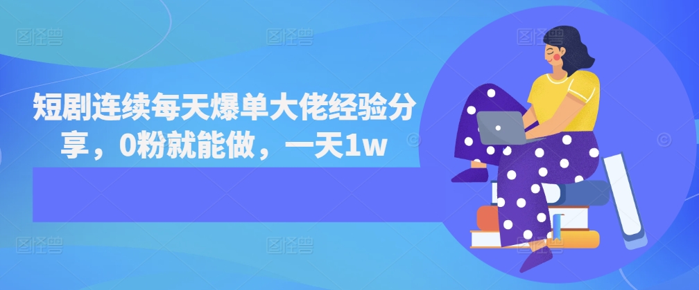 短剧连续每天爆单大佬经验分享，0粉就能做，一天1w-赚钱网