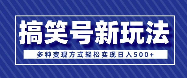 超级蓝海项目，搞笑号新玩法，多种变现方式轻松实现日入多张-赚钱网