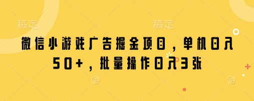 微信小游戏广告掘金项目，单机日入50+，批量操作日入3张-赚钱网