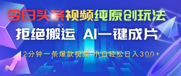 今日头条视频纯原创玩法，拒绝搬运，AI一键成片， 2分钟一条爆款视频，小白也能轻松日入3张-赚钱网