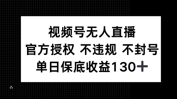 视频号无人直播，官方授权 不违规 不封号，单日保底收益130+-赚钱网