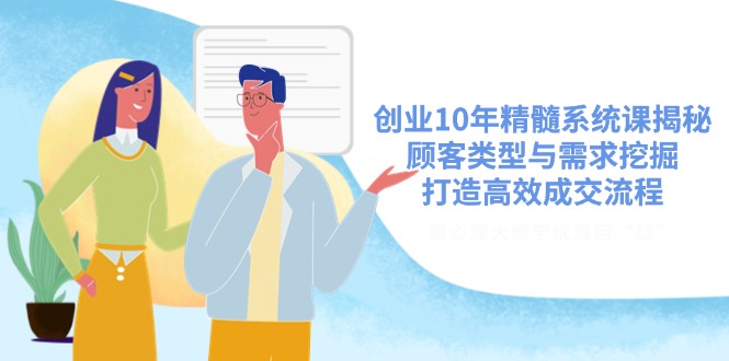 （14542期）创业10年精髓系统课揭秘，顾客类型与需求挖掘，打造高效成交流程-赚钱网