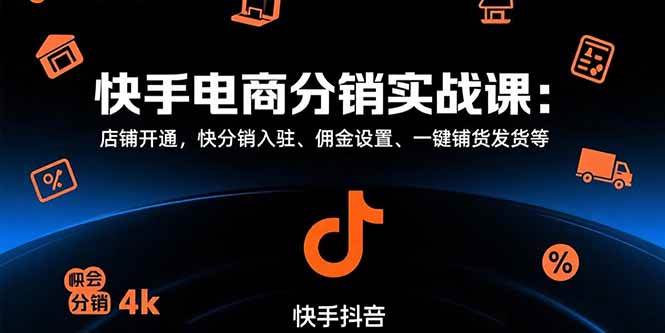 （15523期）快手电商分销实战课：店铺开通，快分销入驻、佣金设置、一键铺货发货等-赚钱网