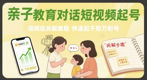 亲子教育对话短视频起号，保姆级拆解教程，快速起千粉万粉号-赚钱网