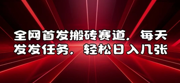 全网首发搬砖赛道，每天发发任务，轻松日入几张【揭秘】-赚钱网