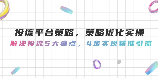 （14862期）投流平台策略，策略优化实操，解决投流5大痛点，4步实现精准引流-赚钱网