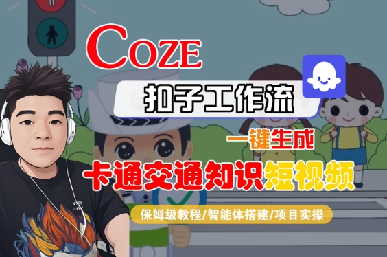 COZE扣子工作流一键生成卡通交通知识短视频，保姆级教程-智能体搭建-项目实操-赚钱网