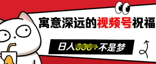 寓意深远的视频号祝福，粉丝增长无忧，带货效果事半功倍，日入多张【揭秘】-赚钱网