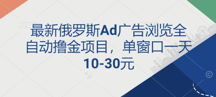 最新俄罗斯Ad广告浏览全自动撸金项目，单窗口一天10-30元-赚钱网