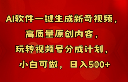 AI软件一键生成新奇视频，高质量原创内容，玩转视频号分成计划，小白可做，日入5张-赚钱网