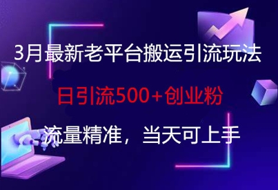 3月最新老平台搬运引流玩法，日引流500+创业粉，流量精准，当天可上手-赚钱网