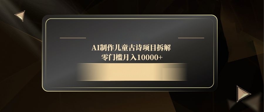 （14677期）AI制作儿童古诗项目拆解，零门槛月入10000+-赚钱网