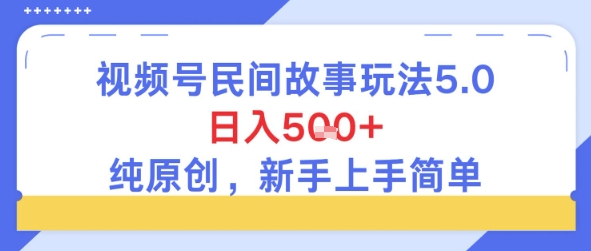 视频号民间故事玩法5.0，日入5张+，纯原创，新手上手简单-赚钱网