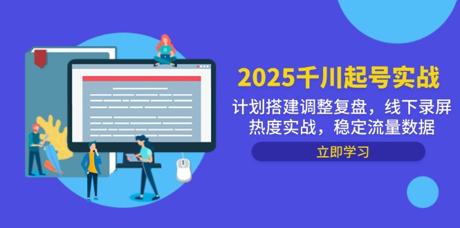 （14708期）2025千川起号实战，计划搭建调整复盘，线下录屏热度实战，稳定流量数据-赚钱网