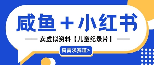 【高需求赛道】小红书+咸鱼做儿童纪录片赛道，一天轻松几十单，详细项目拆解-赚钱网