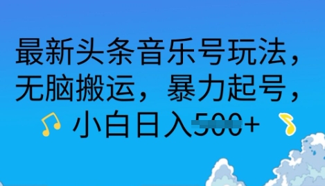 最新头条音乐号玩法，无脑搬运，暴力起号，小白日入多张-赚钱网