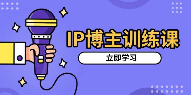 （13606期）IP博主训练课，定位账号，推荐热门赛道，搭建涨粉架构，拍出更吸粉视频-赚钱网