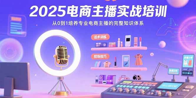 （15560期）2025电商主播实战培训：从0到1培养专业电商主播的完整知识体系-赚钱网