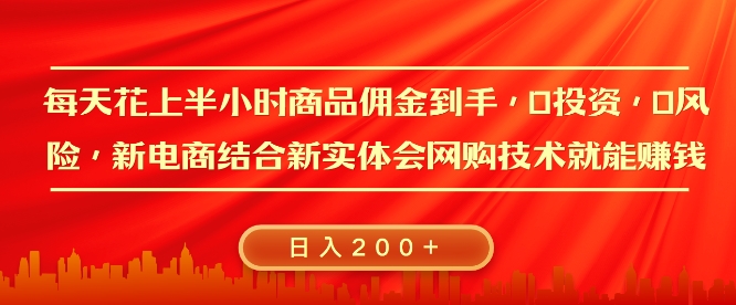 每天花上半小时商品佣金到手，0投资，0风险多管道收益，新电商结合实体学会网购技术就能挣，日入2张-赚钱网